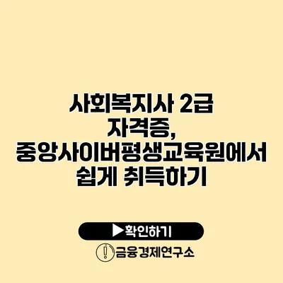 사회복지사 2급 자격증, 중앙사이버평생교육원에서 쉽게 취득하기