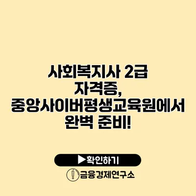 사회복지사 2급 자격증, 중앙사이버평생교육원에서 완벽 준비!