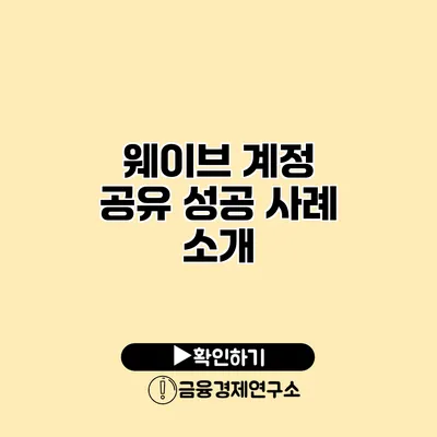 웨이브 계정 공유 성공 사례 소개