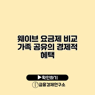 웨이브 요금제 비교 가족 공유의 경제적 혜택