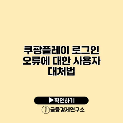 쿠팡플레이 로그인 오류에 대한 사용자 대처법