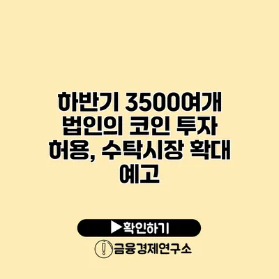 하반기 3500여개 법인의 코인 투자 허용, 수탁시장 확대 예고